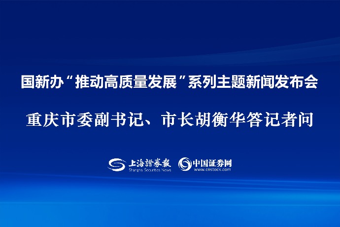 回放 | 国新办“推动高质量发展”系列主题新闻发布会 重庆市委副书记、市长胡衡华答记者问