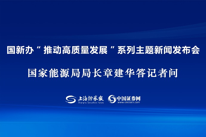 回放 | 国新办“推动高质量发展”系列主题新闻发布会 国家能源局局长章建华答记者问